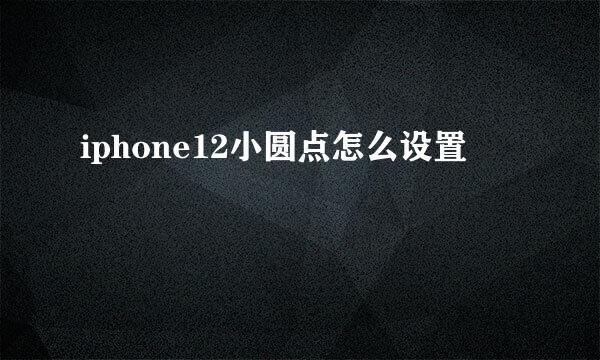 iphone12小圆点怎么设置