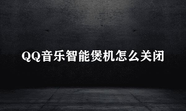 QQ音乐智能煲机怎么关闭
