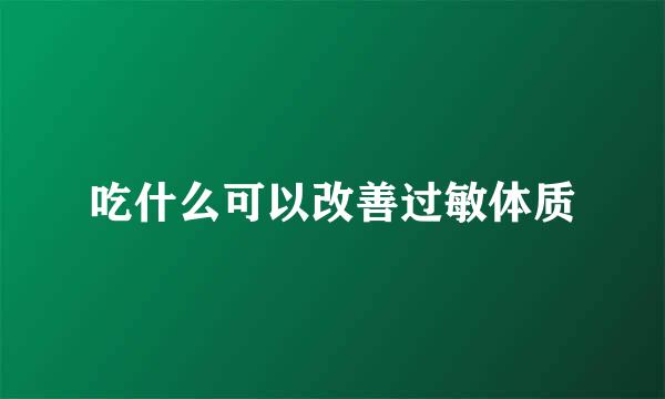 吃什么可以改善过敏体质