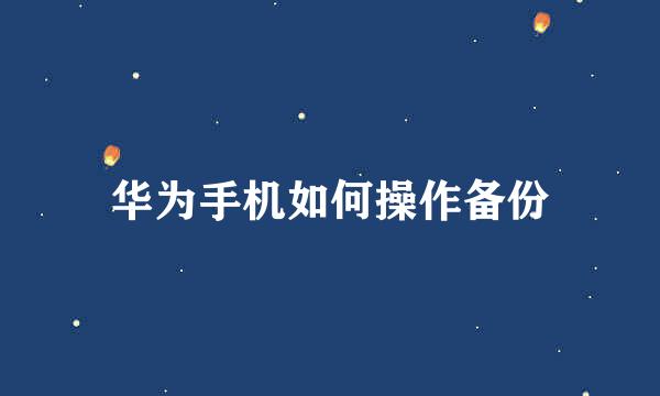 华为手机如何操作备份