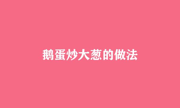 鹅蛋炒大葱的做法