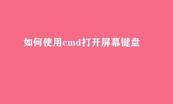 如何使用cmd打开屏幕键盘