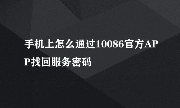 手机上怎么通过10086官方APP找回服务密码