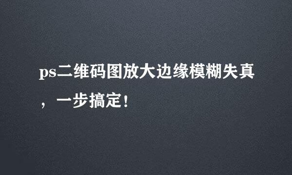 ps二维码图放大边缘模糊失真，一步搞定！