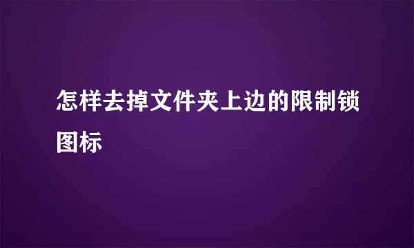 怎样去掉文件夹上边的限制锁图标