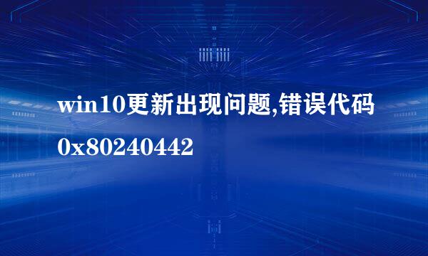 win10更新出现问题,错误代码0x80240442