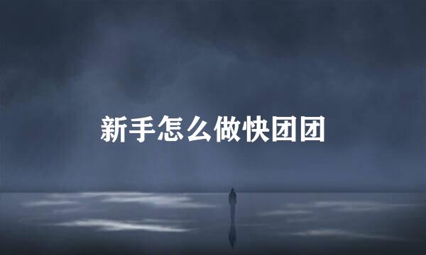 新手怎么做快团团