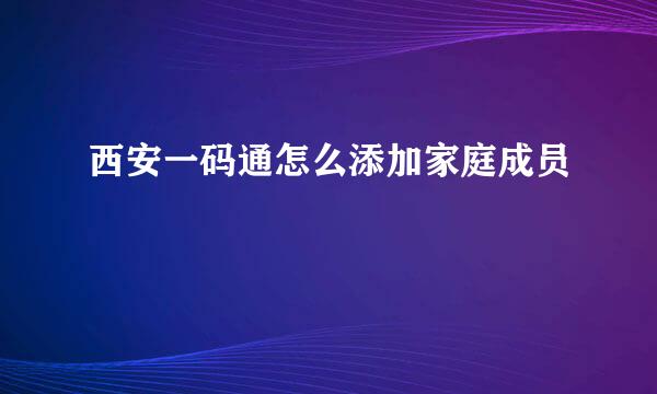 西安一码通怎么添加家庭成员