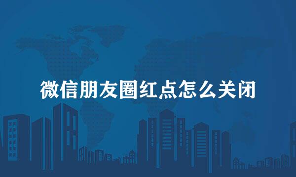 微信朋友圈红点怎么关闭