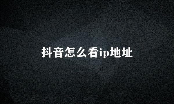 抖音怎么看ip地址