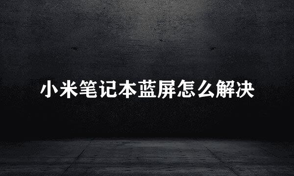 小米笔记本蓝屏怎么解决