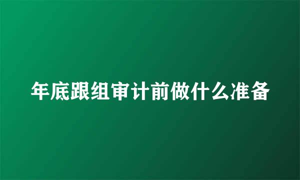 年底跟组审计前做什么准备