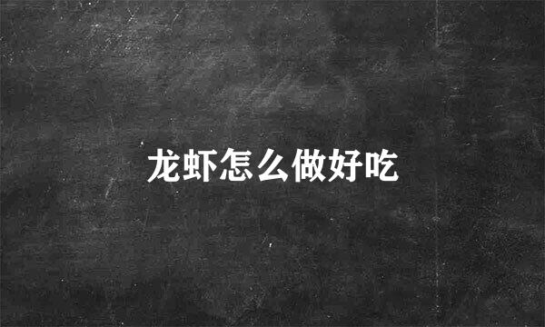 龙虾怎么做好吃