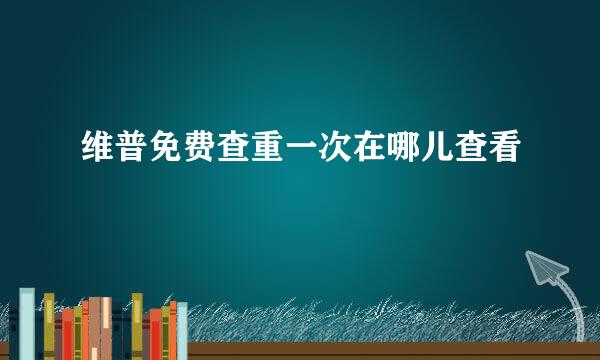 维普免费查重一次在哪儿查看