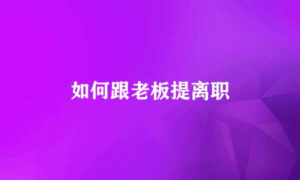 如何跟老板提离职