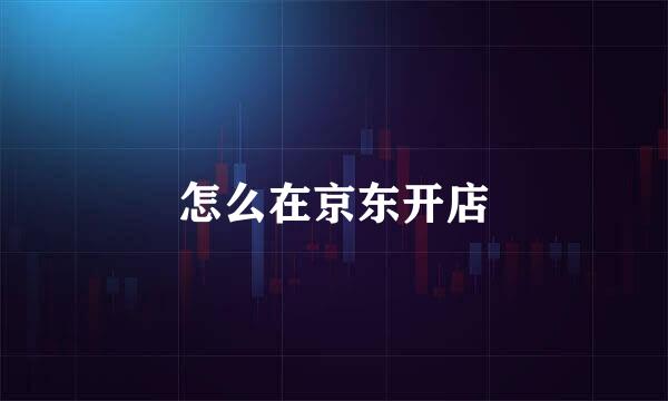 怎么在京东开店
