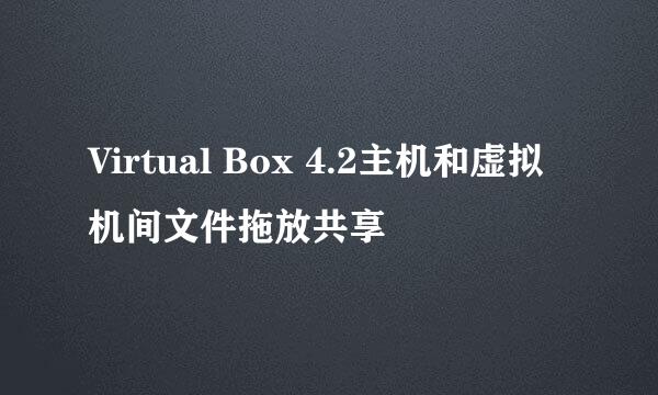 Virtual Box 4.2主机和虚拟机间文件拖放共享