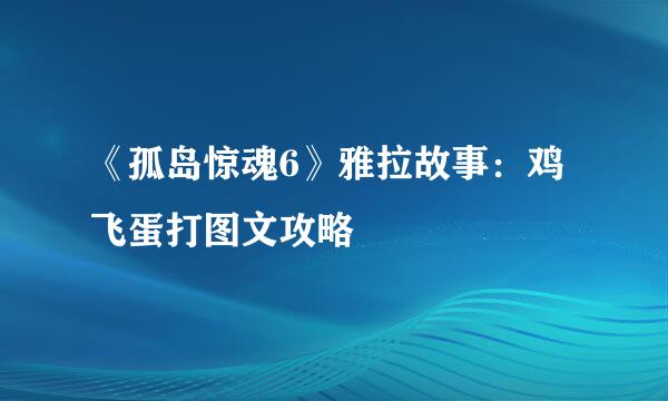 《孤岛惊魂6》雅拉故事：鸡飞蛋打图文攻略