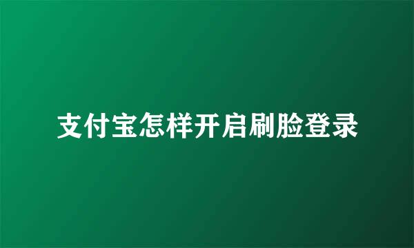 支付宝怎样开启刷脸登录