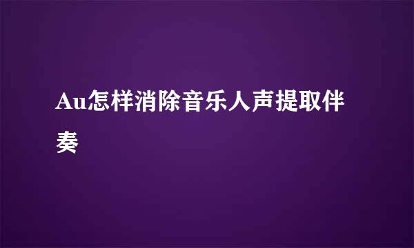 Au怎样消除音乐人声提取伴奏