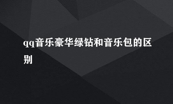 qq音乐豪华绿钻和音乐包的区别