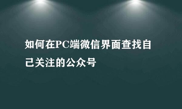如何在PC端微信界面查找自己关注的公众号