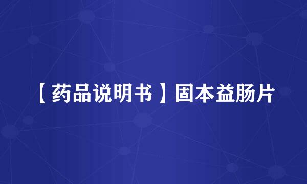 【药品说明书】固本益肠片