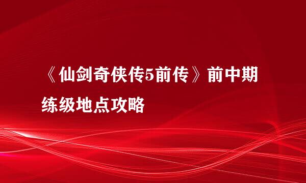 《仙剑奇侠传5前传》前中期练级地点攻略