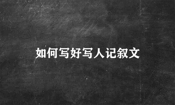 如何写好写人记叙文
