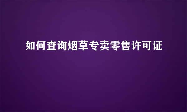 如何查询烟草专卖零售许可证