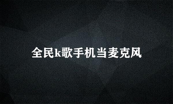 全民k歌手机当麦克风