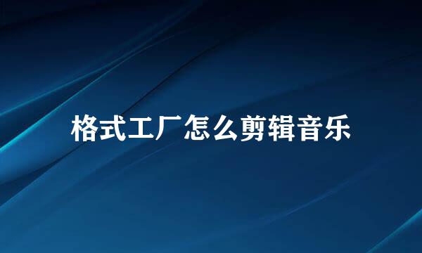 格式工厂怎么剪辑音乐
