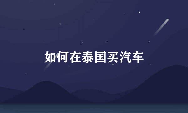 如何在泰国买汽车