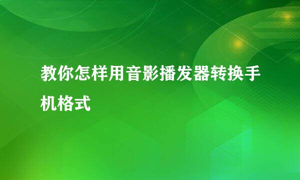 教你怎样用音影播发器转换手机格式