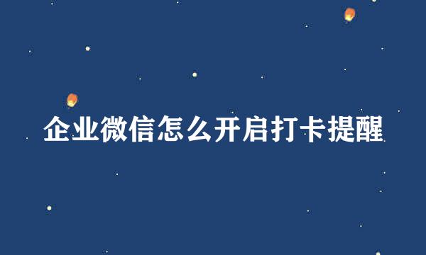 企业微信怎么开启打卡提醒