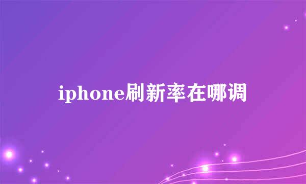 iphone刷新率在哪调