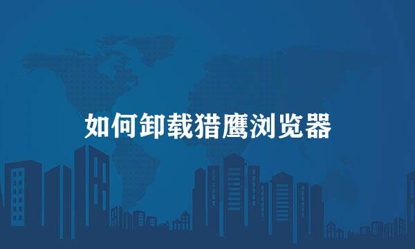 如何卸载猎鹰浏览器