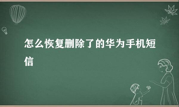 怎么恢复删除了的华为手机短信