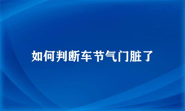 如何判断车节气门脏了
