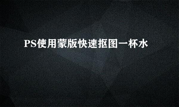 PS使用蒙版快速抠图一杯水
