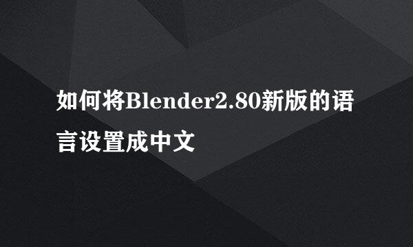 如何将Blender2.80新版的语言设置成中文