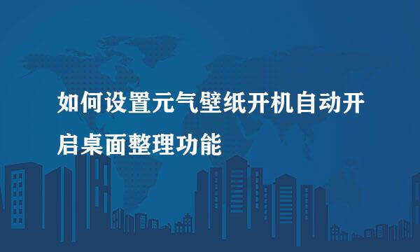 如何设置元气壁纸开机自动开启桌面整理功能