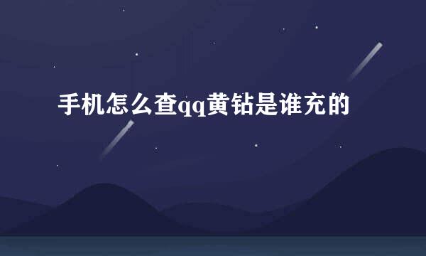 手机怎么查qq黄钻是谁充的