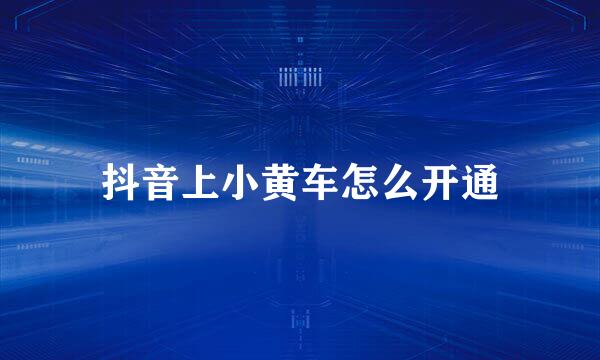 抖音上小黄车怎么开通