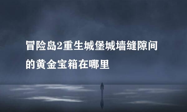 冒险岛2重生城堡城墙缝隙间的黄金宝箱在哪里