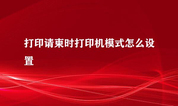 打印请柬时打印机模式怎么设置