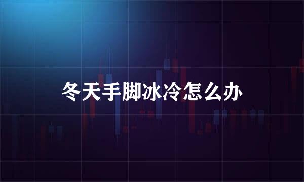 冬天手脚冰冷怎么办