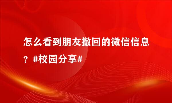 怎么看到朋友撤回的微信信息？#校园分享#