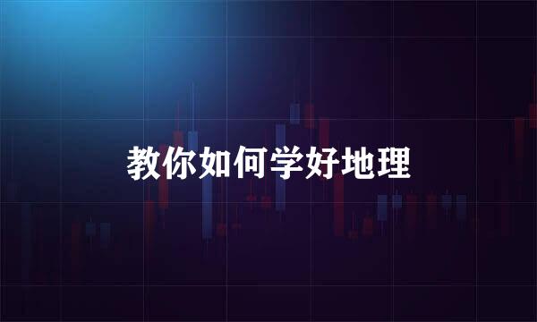 教你如何学好地理