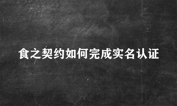 食之契约如何完成实名认证